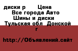 диски р 15 › Цена ­ 4 000 - Все города Авто » Шины и диски   . Тульская обл.,Донской г.